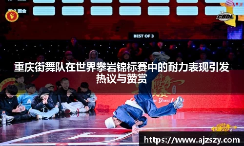 重庆街舞队在世界攀岩锦标赛中的耐力表现引发热议与赞赏