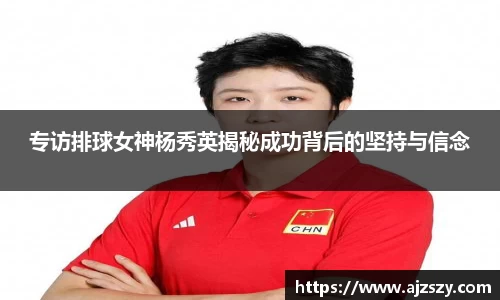 专访排球女神杨秀英揭秘成功背后的坚持与信念