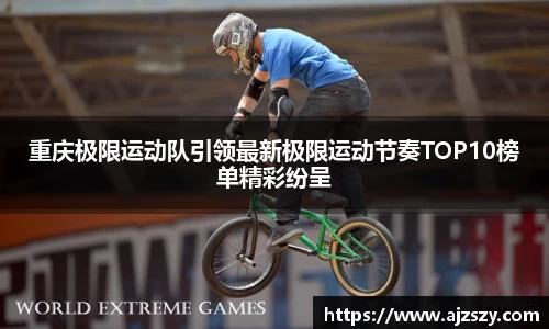 重庆极限运动队引领最新极限运动节奏TOP10榜单精彩纷呈