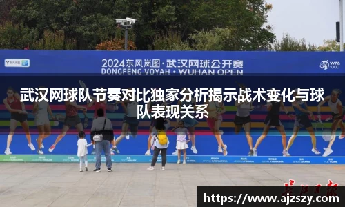 武汉网球队节奏对比独家分析揭示战术变化与球队表现关系